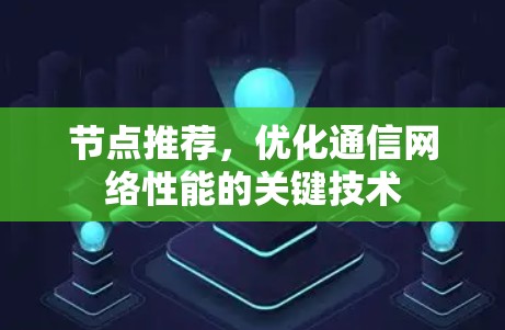 节点推荐,优化通信网络性能的关键技术 节点推荐,优化通信网络性能的关键技术