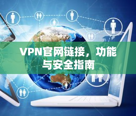 VPN官网链接，功能与安全指南