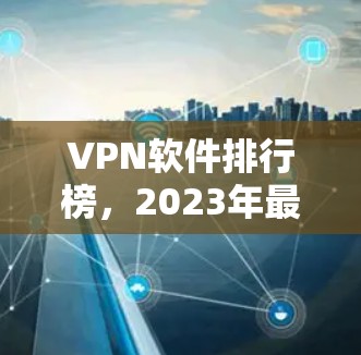 VPN软件排行榜，2023年最佳选择揭晓