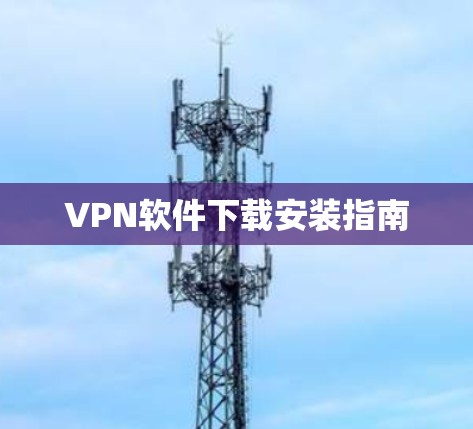 VPN软件下载安装指南 VPN软件下载安装指南