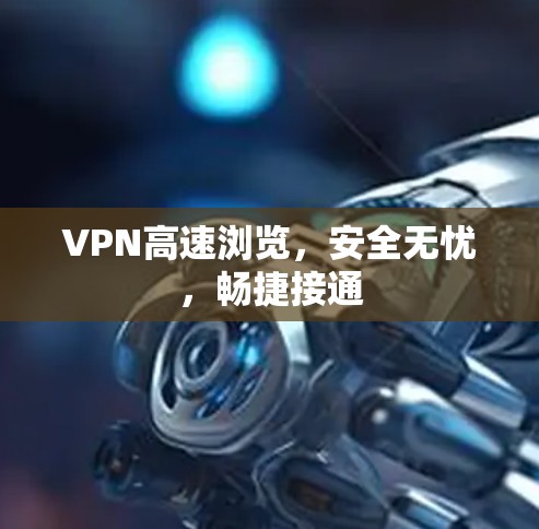 VPN高速浏览,安全无忧,畅捷接通 VPN高速浏览,安全无忧,畅捷接通