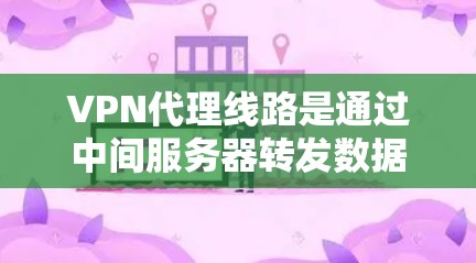 VPN代理线路是通过中间服务器转发数据流的服务,用于匿名化访问互联网,保护隐私。以下是对VPN代理线路的详细分步解释 VPN代理线路是通过中间服务器转发数据流的服务,用于匿名化访问互联网,保护隐私。以下是对VPN代理线路的详细分步解释