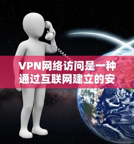 VPN网络访问是一种通过互联网建立的安全连接,允许用户访问特定网络资源或服务。以下是关于VPN网络访问的详细信息 VPN网络访问是一种通过互联网建立的安全连接,允许用户访问特定网络资源或服务。以下是关于VPN网络访问的详细信息