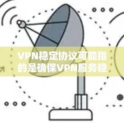 VPN稳定协议可能指的是确保VPN服务稳定运行的措施或特定的VPN协议。以下是对常用VPN协议的详细介绍,以及保持VPN稳定性的建议 VPN稳定协议可能指的是确保VPN服务稳定运行的措施或特定的VPN协议。以下是对常用VPN协议的详细介绍,以及保持VPN稳定性的建议
