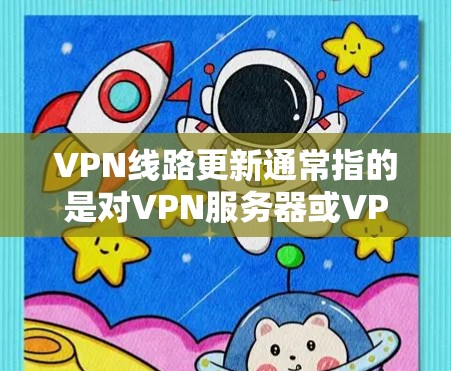 VPN线路更新通常指的是对VPN服务器或VPN配置进行更新,以确保VPN服务的稳定性、安全性和可用性。以下是一些关于VPN线路更新的常见步骤和注意事项 VPN线路更新通常指的是对VPN服务器或VPN配置进行更新,以确保VPN服务的稳定性、安全性和可用性。以下是一些关于VPN线路更新的常见步骤和注意事项