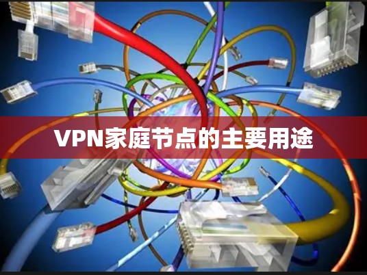 VPN家庭节点的主要用途 VPN家庭节点的主要用途