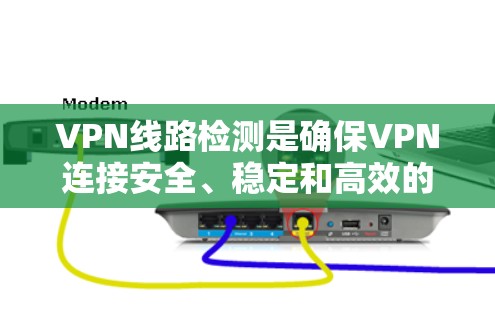 VPN线路检测是确保VPN连接安全、稳定和高效的关键步骤,以下是分步骤的检测指南 VPN线路检测是确保VPN连接安全、稳定和高效的关键步骤,以下是分步骤的检测指南