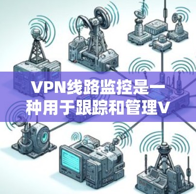 VPN线路监控是一种用于跟踪和管理VPN(虚拟专用网络)连接的技术,主要用于监控VPN网络的运行状态、用户连接情况以及数据传输的质量。以下是关于VPN线路监控的一些关键点和方法 VPN线路监控是一种用于跟踪和管理VPN(虚拟专用网络)连接的技术,主要用于监控VPN网络的运行状态、用户连接情况以及数据传输的质量。以下是关于VPN线路监控的一些关键点和方法