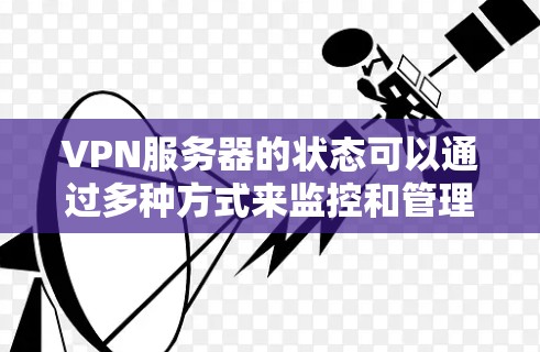 VPN服务器的状态可以通过多种方式来监控和管理，以下是一些常见的VPN服务器状态及其相关信息