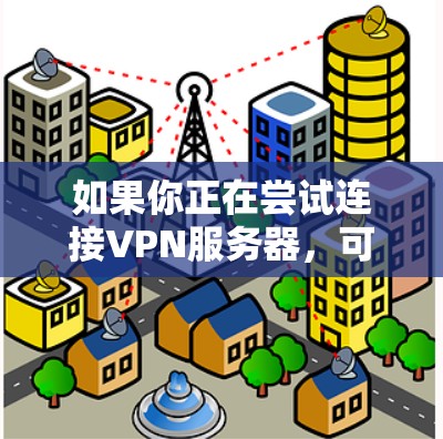 如果你正在尝试连接VPN服务器,可能会遇到一些常见的问题或步骤。以下是一些可能的帮助信息 如果你正在尝试连接VPN服务器,可能会遇到一些常见的问题或步骤。以下是一些可能的帮助信息