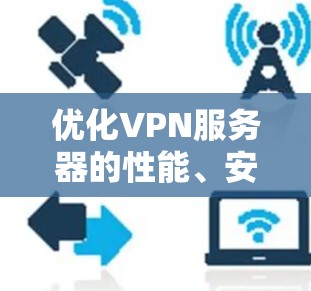优化VPN服务器的性能、安全性和用户体验是一个复杂但关键的任务。以下是一些常见的优化方向和建议