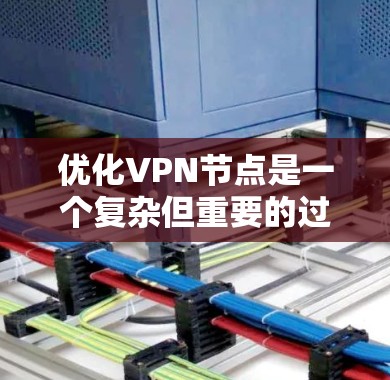 优化VPN节点是一个复杂但重要的过程,需要从多个方面进行细致的考虑和配置。以下是一份优化方案,分步骤说明如何提升VPN节点的性能、安全性和稳定性 优化VPN节点是一个复杂但重要的过程,需要从多个方面进行细致的考虑和配置。以下是一份优化方案,分步骤说明如何提升VPN节点的性能、安全性和稳定性