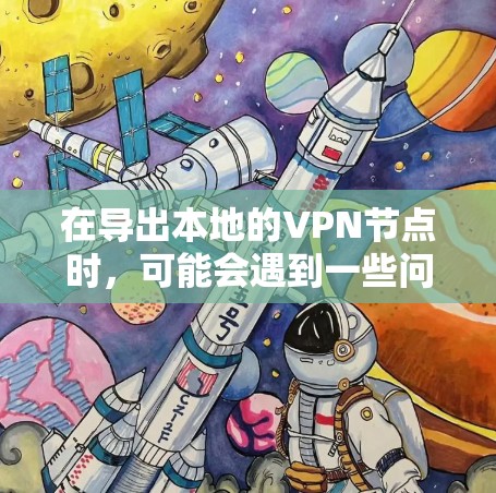 在导出本地的VPN节点时，可能会遇到一些问题。以下是处理这些问题的步骤和建议