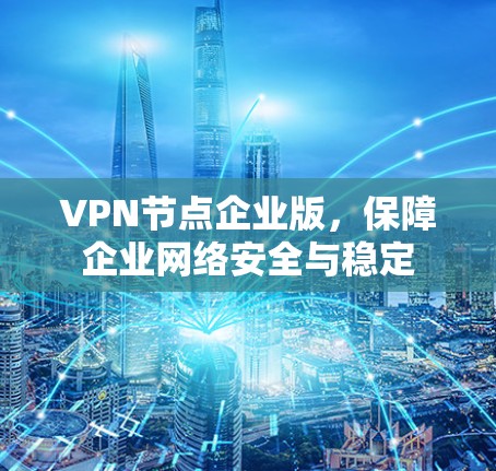 VPN节点企业版,保障企业网络安全与稳定 VPN节点企业版,保障企业网络安全与稳定