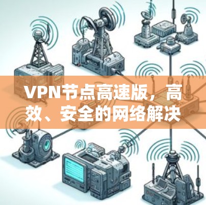VPN节点高速版,高效、安全的网络解决方案 VPN节点高速版,高效、安全的网络解决方案