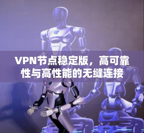 VPN节点稳定版,高可靠性与高性能的无缝连接 VPN节点稳定版,高可靠性与高性能的无缝连接