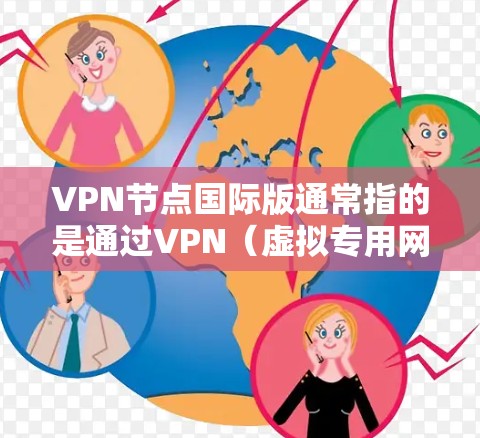 VPN节点国际版通常指的是通过VPN(虚拟专用网络)技术,用户可以连接到国际服务器,提供更高的匿名性、更大的网络自由度和更好的网络安全性。以下是一些关于国际版VPN节点的详细信息 VPN节点国际版通常指的是通过VPN(虚拟专用网络)技术,用户可以连接到国际服务器,提供更高的匿名性、更大的网络自由度和更好的网络安全性。以下是一些关于国际版VPN节点的详细信息