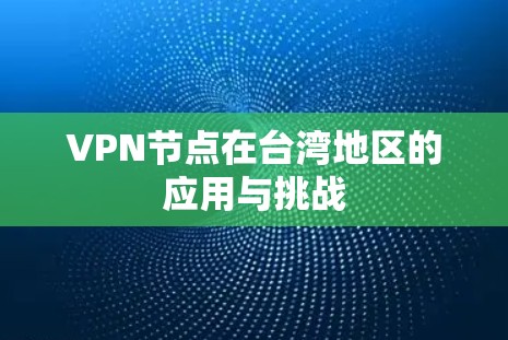 VPN节点在台湾地区的应用与挑战 VPN节点在台湾地区的应用与挑战