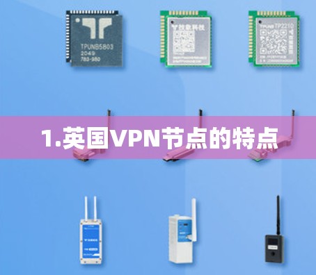 1.英国VPN节点的特点 1.英国VPN节点的特点
