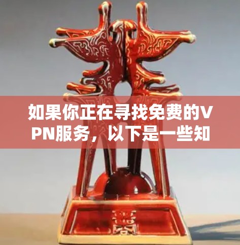 如果你正在寻找免费的VPN服务，以下是一些知名的免费VPN选择