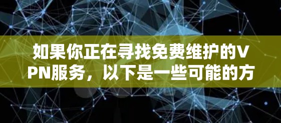 如果你正在寻找免费维护的VPN服务，以下是一些可能的方法和建议