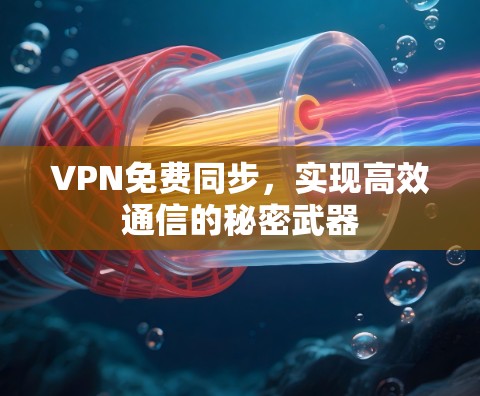 VPN免费同步，实现高效通信的秘密武器