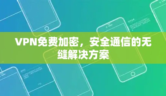 VPN免费加密，安全通信的无缝解决方案