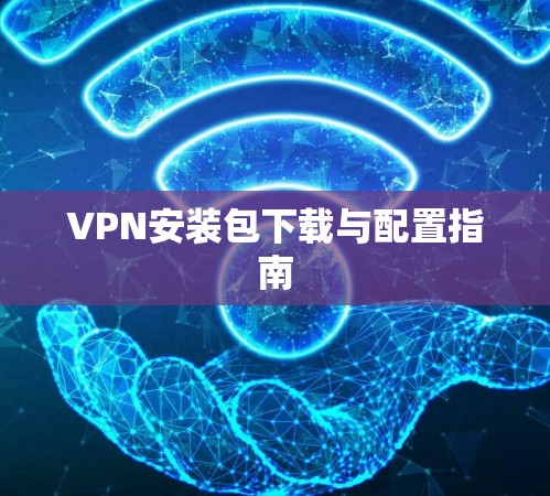 VPN安装包下载与配置指南