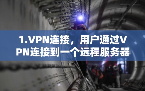 1.VPN连接,用户通过VPN连接到一个远程服务器,这个服务器通常位于不同的网络区域或国家 1.VPN连接,用户通过VPN连接到一个远程服务器,这个服务器通常位于不同的网络区域或国家