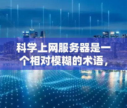 科学上网服务器是一个相对模糊的术语,但可以从以下几个方面进行理解 科学上网服务器是一个相对模糊的术语,但可以从以下几个方面进行理解