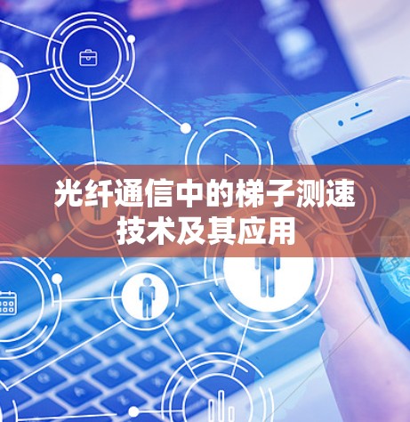 光纤通信中的梯子测速技术及其应用 光纤通信中的梯子测速技术及其应用