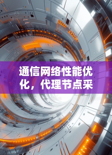 通信网络性能优化，代理节点采购与架构升级策略