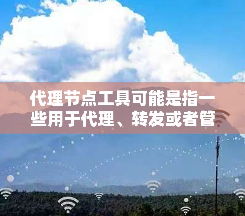 代理节点工具可能是指一些用于代理、转发或者管理网络流量的工具或平台。这些工具通常用于在网络中起到中介作用,例如负载均衡、内容缓存、请求转发等。以下是一些常见的代理节点工具和相关资源 代理节点工具可能是指一些用于代理、转发或者管理网络流量的工具或平台。这些工具通常用于在网络中起到中介作用,例如负载均衡、内容缓存、请求转发等。以下是一些常见的代理节点工具和相关资源