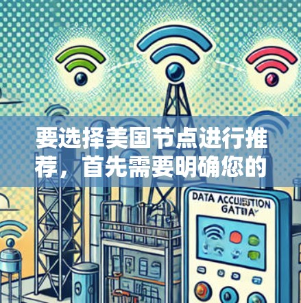 要选择美国节点进行推荐,首先需要明确您的需求和使用场景。以下是一些常见的美国节点推荐方案 要选择美国节点进行推荐,首先需要明确您的需求和使用场景。以下是一些常见的美国节点推荐方案