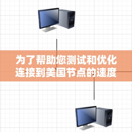 为了帮助您测试和优化连接到美国节点的速度，以下是详细的指南