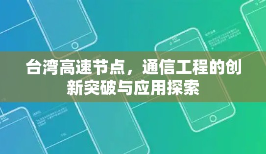 台湾高速节点,通信工程的创新突破与应用探索 台湾高速节点,通信工程的创新突破与应用探索