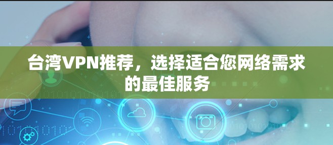 台湾VPN推荐,选择适合您网络需求的最佳服务 台湾VPN推荐,选择适合您网络需求的最佳服务